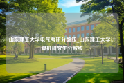 山东理工大学电气考研分数线_山东理工大学计算机研究生分数线