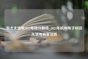 东大无线电2023考研分数线_2023年杭州电子科技大学考研复试线