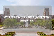 电气工程 东北电力 考研分数线_东北电力大学2022考研分数线