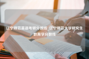 辽宁师范英语考研分数线_辽宁师范大学研究生教育学分数线