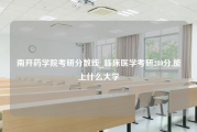 南开药学院考研分数线_临床医学考研280分,能上什么大学