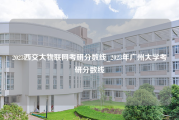 2023西交大物联网考研分数线_2023年广州大学考研分数线