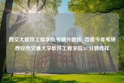 西交大软件工程学院考研分数线_百度今年考研西安市交通大学软件工程学院347分数咋样