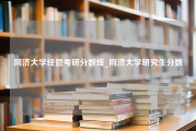 同济大学经管考研分数线_同济大学研究生分数