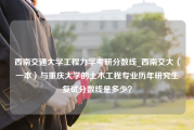 西南交通大学工程力学考研分数线_西南交大（一本）与重庆大学的土木工程专业历年研究生复试分数线是多少？