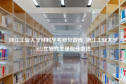 浙江工业大学材料学考研分数线_浙江工业大学2022年研究生录取分数线