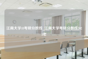 江南大学18考研分数线_江南大学考研分数线2023年