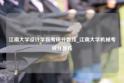 江南大学设计学院考研分数线_江南大学机械考研分数线