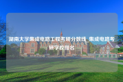 湖南大学集成电路工程考研分数线_集成电路考研学校排名