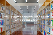 深圳大学语言文学考研分数线_深圳大学在职研究生录取分数线是多少？