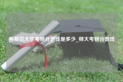 各师范大学考研分数线是多少_师大考研分数线