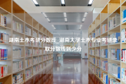 湖南土木考研分数线_湖南大学土木专业考研录取分数线到少分