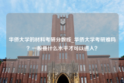 华侨大学的材料考研分数线_华侨大学考研难吗？一般要什么水平才可以进入？