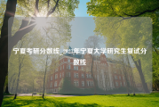 宁夏考研分数线_2023年宁夏大学研究生复试分数线