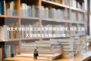 河北大学和河北工业大学考研分数线_河北工业大学研究生分数线2023年