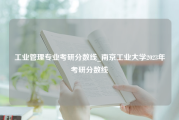 工业管理专业考研分数线_南京工业大学2023年考研分数线