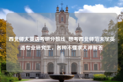 西北师大英语考研分数线_想考西北师范大学英语专业研究生，各种不懂求大神解答