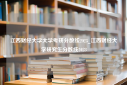 江西财经大学大学考研分数线2023_江西财经大学研究生分数线2023