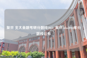 复旦 北大金融考研分数线2023_复旦mba2023年分数线公布