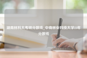 湖南林科大考研分数线_中南林业科技大学23年分数线