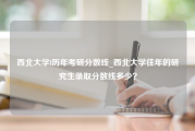 西北大学l历年考研分数线_西北大学往年的研究生录取分数线多少？