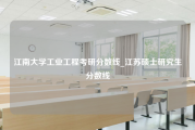 江南大学工业工程考研分数线_江苏硕士研究生分数线