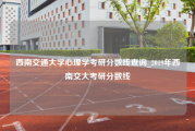 西南交通大学心理学考研分数线查询_2019年西南交大考研分数线