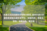 天津大学初试建筑学考研分数线_请问天津大学建筑系录取分数线多少分，知道的进，我是北京的，会降分吗，要详细