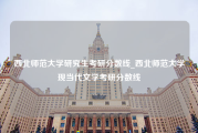 西北师范大学研究生考研分数线_西北师范大学现当代文学考研分数线