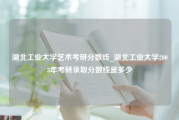 湖北工业大学艺术考研分数线_湖北工业大学2003年考研录取分数线是多少