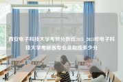 西安电子科技大学考研分数线2023_2023年电子科技大学考研各专业录取线多少分