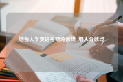 烟台大学英语考研分数线_烟大分数线