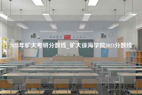 2023年矿大考研分数线_矿大徐海学院2023分数线