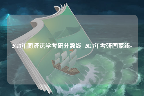 2023年同济法学考研分数线_2023年考研国家线-