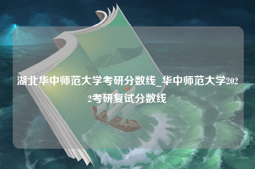 湖北华中师范大学考研分数线_华中师范大学2022考研复试分数线