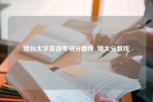 烟台大学英语考研分数线_烟大分数线