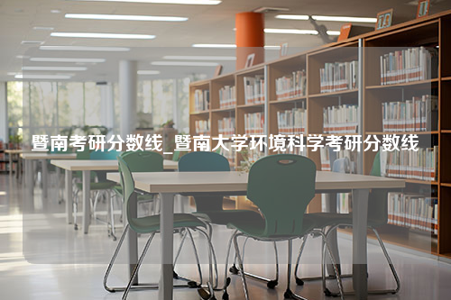 暨南考研分数线_暨南大学环境科学考研分数线