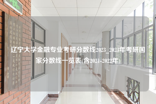 辽宁大学金融专业考研分数线2023_2023年考研国家分数线一览表(含2021-2022年)