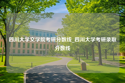 四川大学文学院考研分数线_四川大学考研录取分数线