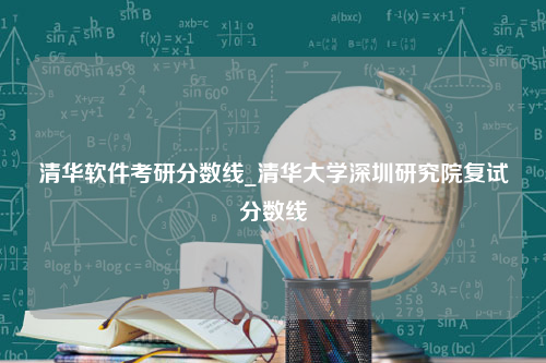 清华软件考研分数线_清华大学深圳研究院复试分数线