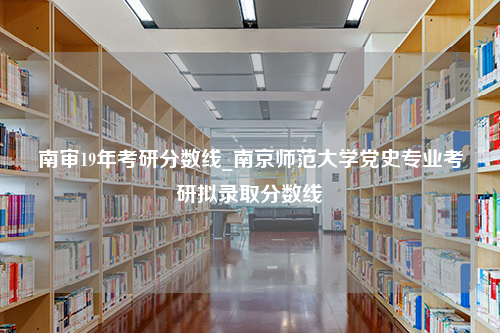 南审19年考研分数线_南京师范大学党史专业考研拟录取分数线