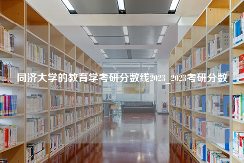 同济大学的教育学考研分数线2023_2023考研分数