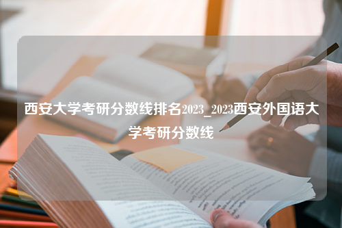 西安大学考研分数线排名2023_2023西安外国语大学考研分数线