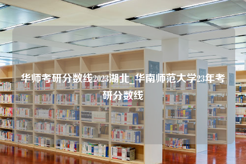 华师考研分数线2023湖北_华南师范大学23年考研分数线