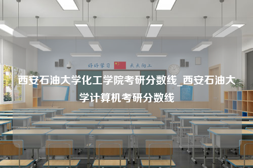 西安石油大学化工学院考研分数线_西安石油大学计算机考研分数线