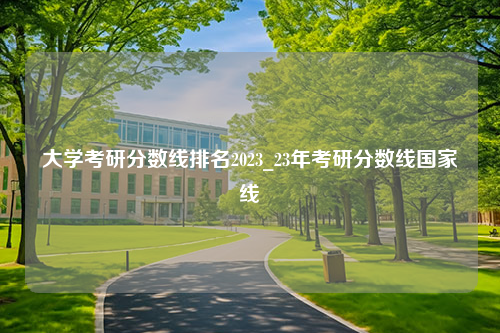 大学考研分数线排名2023_23年考研分数线国家线