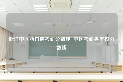 浙江中医药口腔考研分数线_中医考研各学校分数线