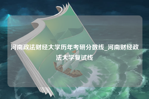 河南政法财经大学历年考研分数线_河南财经政法大学复试线