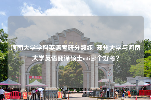 河南大学学科英语考研分数线_郑州大学与河南大学英语翻译硕士mti哪个好考？