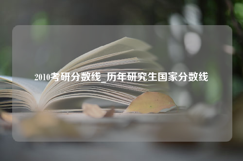 2010考研分数线_历年研究生国家分数线